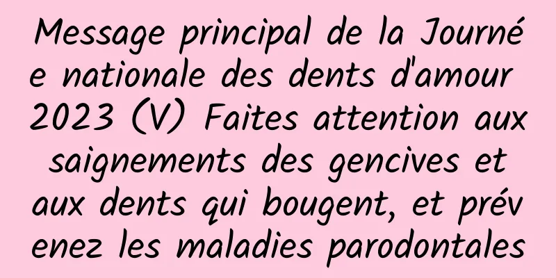 Message principal de la Journée nationale des dents d'amour 2023 (V) Faites attention aux saignements des gencives et aux dents qui bougent, et prévenez les maladies parodontales