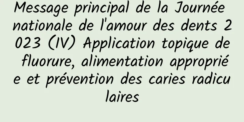 Message principal de la Journée nationale de l'amour des dents 2023 (IV) Application topique de fluorure, alimentation appropriée et prévention des caries radiculaires