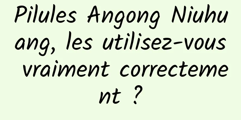 Pilules Angong Niuhuang, les utilisez-vous vraiment correctement ?