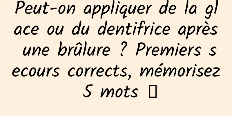 Peut-on appliquer de la glace ou du dentifrice après une brûlure ? Premiers secours corrects, mémorisez 5 mots →