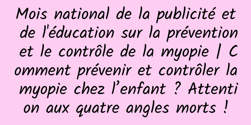 Mois national de la publicité et de l'éducation sur la prévention et le contrôle de la myopie | Comment prévenir et contrôler la myopie chez l’enfant ? Attention aux quatre angles morts !