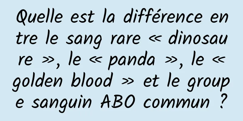 Quelle est la différence entre le sang rare « dinosaure », le « panda », le « golden blood » et le groupe sanguin ABO commun ?