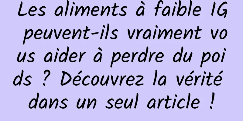 Les aliments à faible IG peuvent-ils vraiment vous aider à perdre du poids ? Découvrez la vérité dans un seul article !