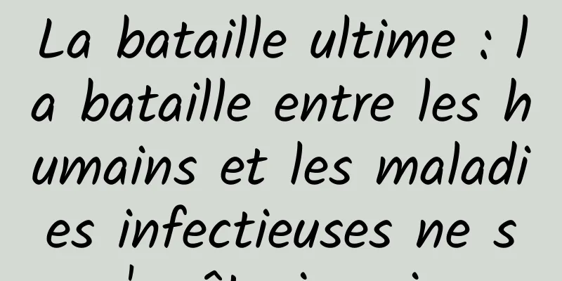 La bataille ultime : la bataille entre les humains et les maladies infectieuses ne s'arrête jamais