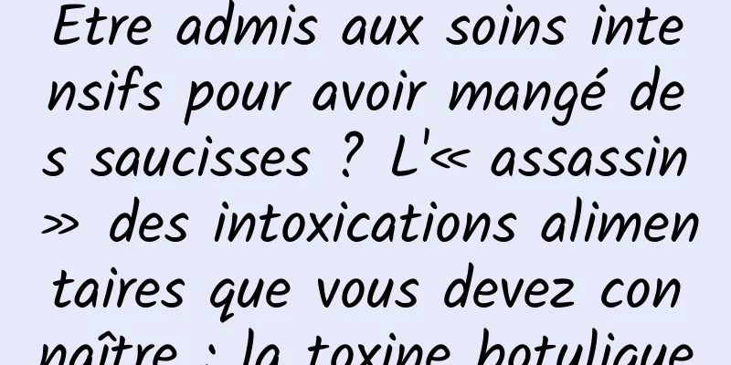 Être admis aux soins intensifs pour avoir mangé des saucisses ? L'« assassin » des intoxications alimentaires que vous devez connaître : la toxine botulique