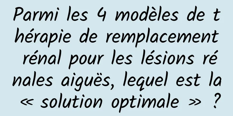 Parmi les 4 modèles de thérapie de remplacement rénal pour les lésions rénales aiguës, lequel est la « solution optimale » ?