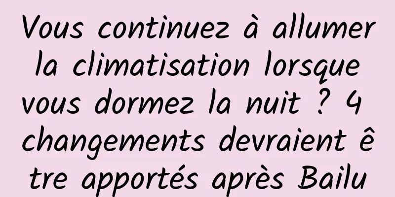 Vous continuez à allumer la climatisation lorsque vous dormez la nuit ? 4 changements devraient être apportés après Bailu