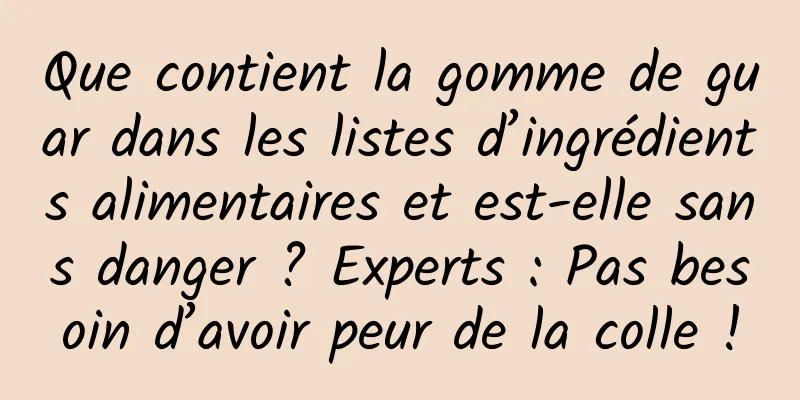 Que contient la gomme de guar dans les listes d’ingrédients alimentaires et est-elle sans danger ? Experts : Pas besoin d’avoir peur de la colle !