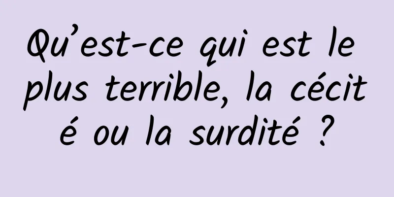 Qu’est-ce qui est le plus terrible, la cécité ou la surdité ?