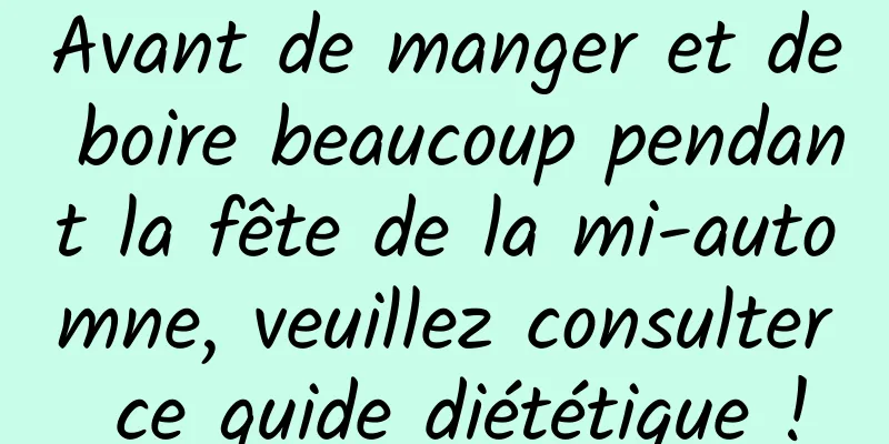 Avant de manger et de boire beaucoup pendant la fête de la mi-automne, veuillez consulter ce guide diététique !
