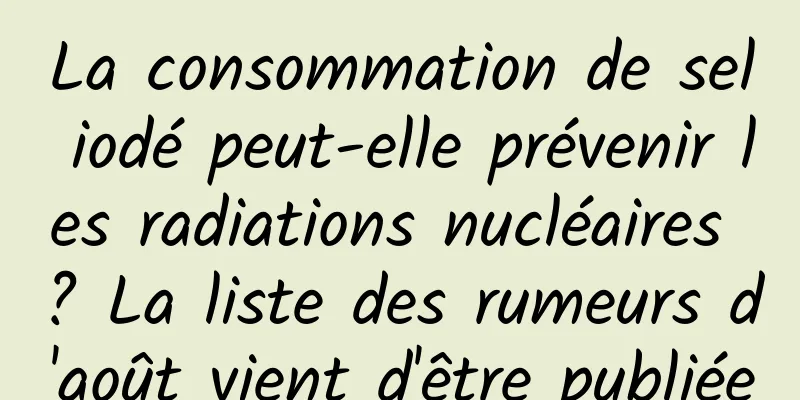La consommation de sel iodé peut-elle prévenir les radiations nucléaires ? La liste des rumeurs d'août vient d'être publiée