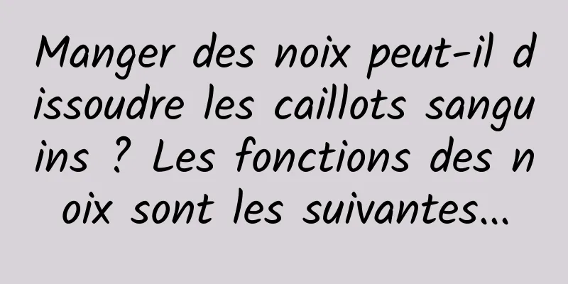Manger des noix peut-il dissoudre les caillots sanguins ? Les fonctions des noix sont les suivantes...