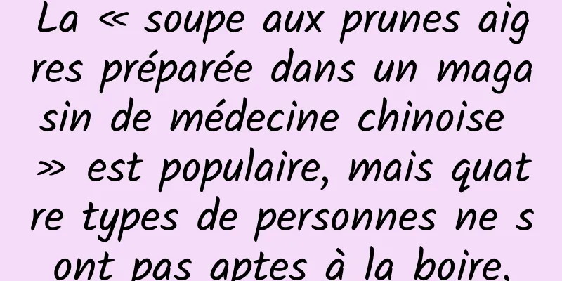 La « soupe aux prunes aigres préparée dans un magasin de médecine chinoise » est populaire, mais quatre types de personnes ne sont pas aptes à la boire.