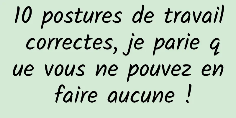 10 postures de travail correctes, je parie que vous ne pouvez en faire aucune !