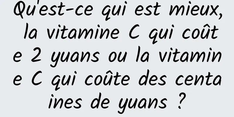 Qu'est-ce qui est mieux, la vitamine C qui coûte 2 yuans ou la vitamine C qui coûte des centaines de yuans ?