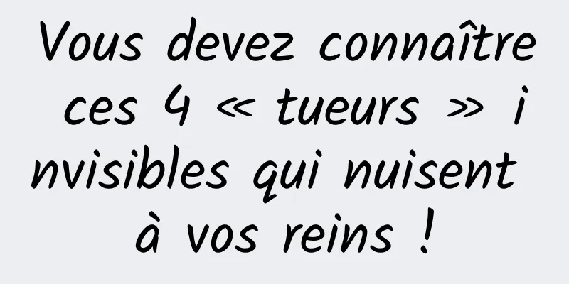 Vous devez connaître ces 4 « tueurs » invisibles qui nuisent à vos reins !