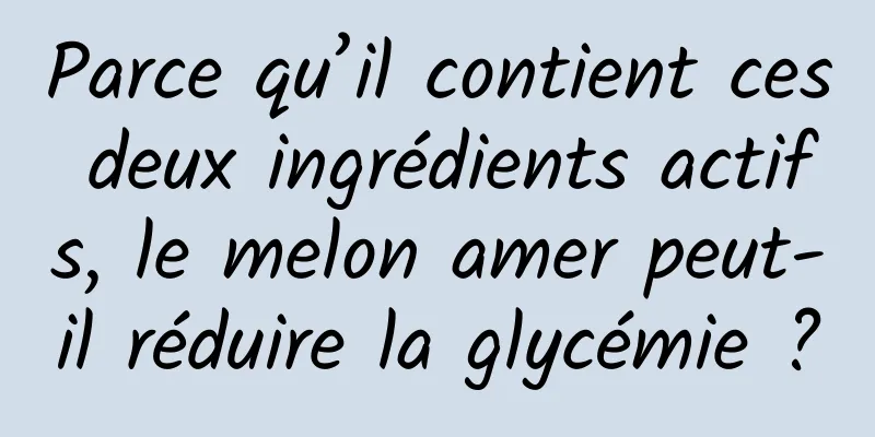Parce qu’il contient ces deux ingrédients actifs, le melon amer peut-il réduire la glycémie ?