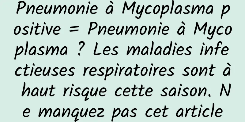 Pneumonie à Mycoplasma positive = Pneumonie à Mycoplasma ? Les maladies infectieuses respiratoires sont à haut risque cette saison. Ne manquez pas cet article