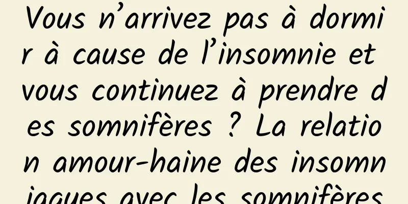 Vous n’arrivez pas à dormir à cause de l’insomnie et vous continuez à prendre des somnifères ? La relation amour-haine des insomniaques avec les somnifères
