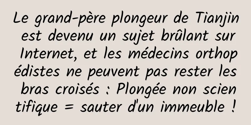 Le grand-père plongeur de Tianjin est devenu un sujet brûlant sur Internet, et les médecins orthopédistes ne peuvent pas rester les bras croisés : Plongée non scientifique = sauter d'un immeuble !