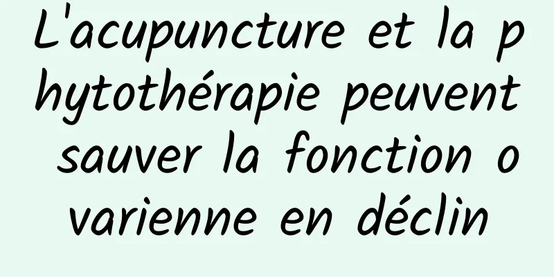L'acupuncture et la phytothérapie peuvent sauver la fonction ovarienne en déclin