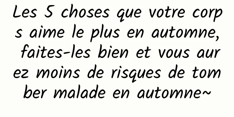 Les 5 choses que votre corps aime le plus en automne, faites-les bien et vous aurez moins de risques de tomber malade en automne~