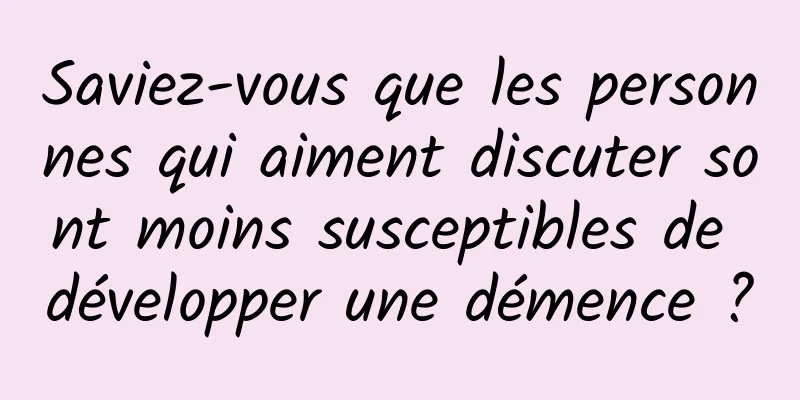 Saviez-vous que les personnes qui aiment discuter sont moins susceptibles de développer une démence ?