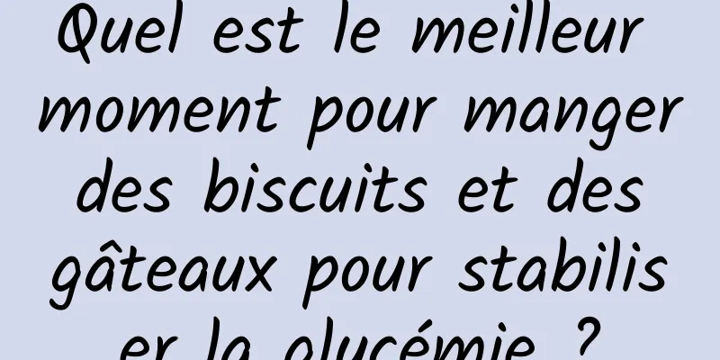 Quel est le meilleur moment pour manger des biscuits et des gâteaux pour stabiliser la glycémie ?