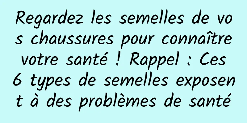 Regardez les semelles de vos chaussures pour connaître votre santé ! Rappel : Ces 6 types de semelles exposent à des problèmes de santé