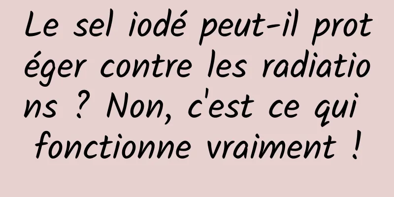 Le sel iodé peut-il protéger contre les radiations ? Non, c'est ce qui fonctionne vraiment !