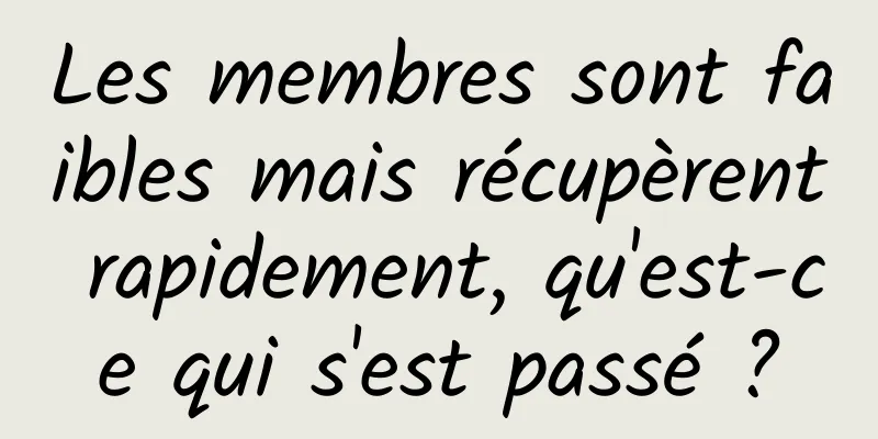 Les membres sont faibles mais récupèrent rapidement, qu'est-ce qui s'est passé ?
