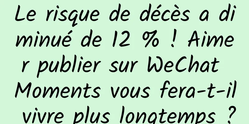 Le risque de décès a diminué de 12 % ! Aimer publier sur WeChat Moments vous fera-t-il vivre plus longtemps ?