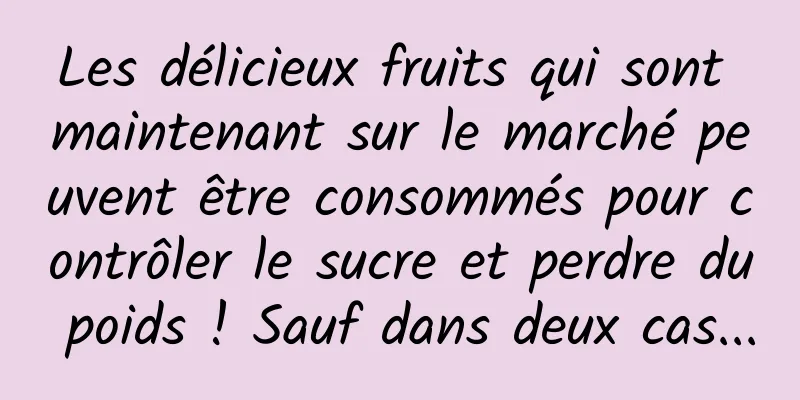 Les délicieux fruits qui sont maintenant sur le marché peuvent être consommés pour contrôler le sucre et perdre du poids ! Sauf dans deux cas...