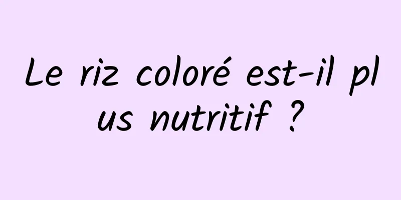 Le riz coloré est-il plus nutritif ?