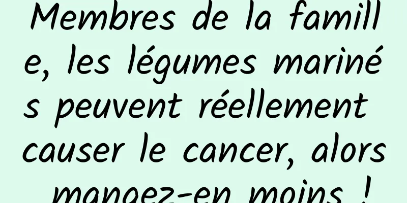 Membres de la famille, les légumes marinés peuvent réellement causer le cancer, alors mangez-en moins !