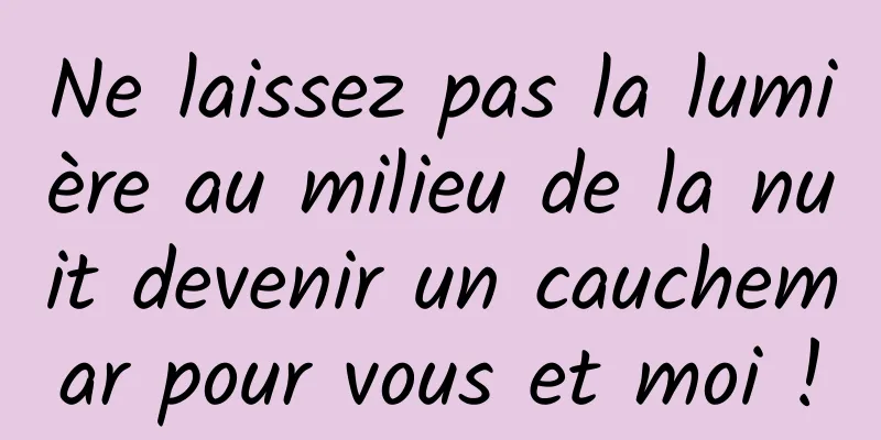Ne laissez pas la lumière au milieu de la nuit devenir un cauchemar pour vous et moi !