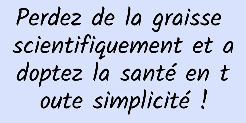 Perdez de la graisse scientifiquement et adoptez la santé en toute simplicité !