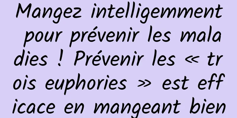 Mangez intelligemment pour prévenir les maladies ! Prévenir les « trois euphories » est efficace en mangeant bien
