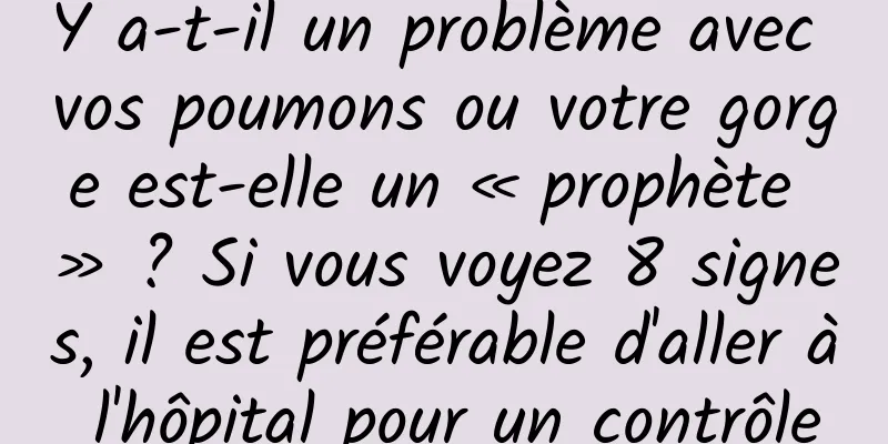 Y a-t-il un problème avec vos poumons ou votre gorge est-elle un « prophète » ? Si vous voyez 8 signes, il est préférable d'aller à l'hôpital pour un contrôle