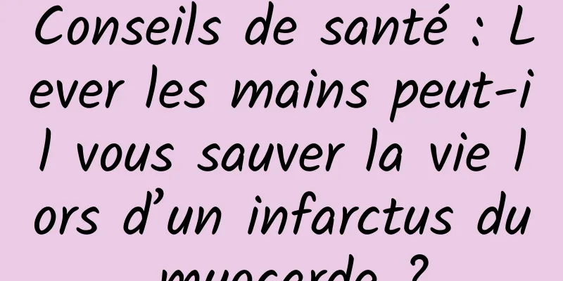 Conseils de santé : Lever les mains peut-il vous sauver la vie lors d’un infarctus du myocarde ?