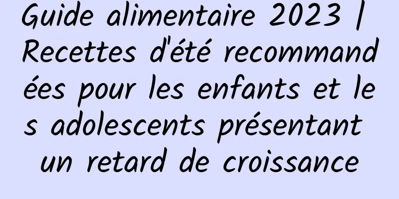 Guide alimentaire 2023 | Recettes d'été recommandées pour les enfants et les adolescents présentant un retard de croissance