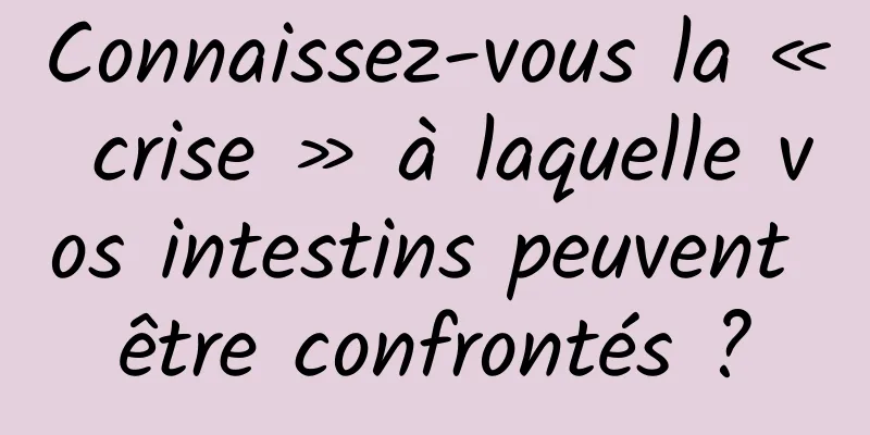 Connaissez-vous la « crise » à laquelle vos intestins peuvent être confrontés ?