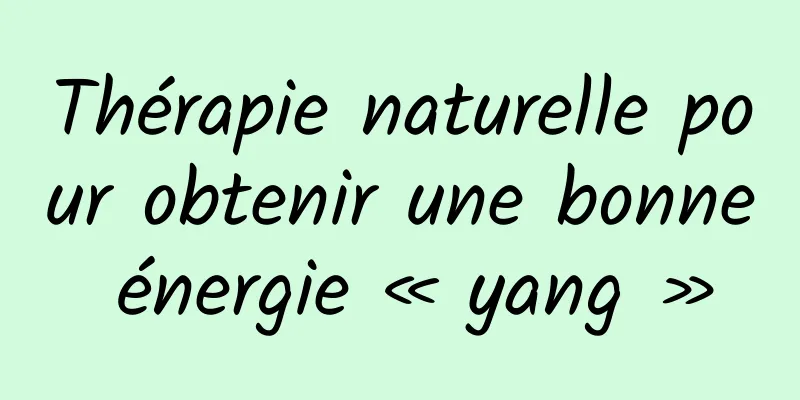 Thérapie naturelle pour obtenir une bonne énergie « yang »