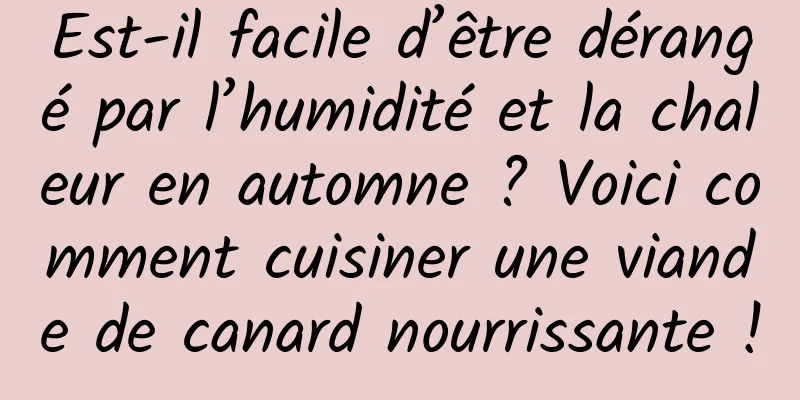 Est-il facile d’être dérangé par l’humidité et la chaleur en automne ? Voici comment cuisiner une viande de canard nourrissante !