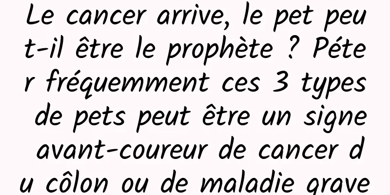 Le cancer arrive, le pet peut-il être le prophète ? Péter fréquemment ces 3 types de pets peut être un signe avant-coureur de cancer du côlon ou de maladie grave
