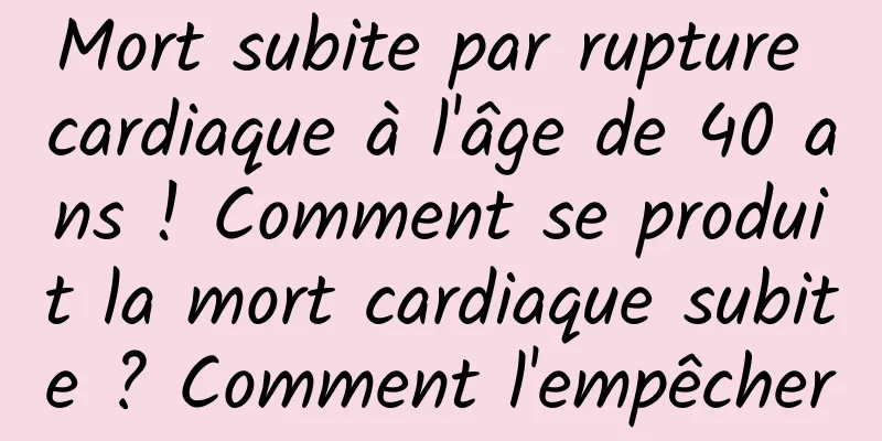 Mort subite par rupture cardiaque à l'âge de 40 ans ! Comment se produit la mort cardiaque subite ? Comment l'empêcher