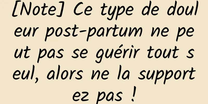[Note] Ce type de douleur post-partum ne peut pas se guérir tout seul, alors ne la supportez pas !
