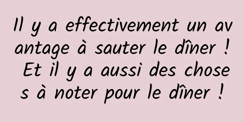 Il y a effectivement un avantage à sauter le dîner ! Et il y a aussi des choses à noter pour le dîner !