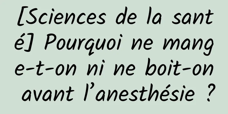 [Sciences de la santé] Pourquoi ne mange-t-on ni ne boit-on avant l’anesthésie ?