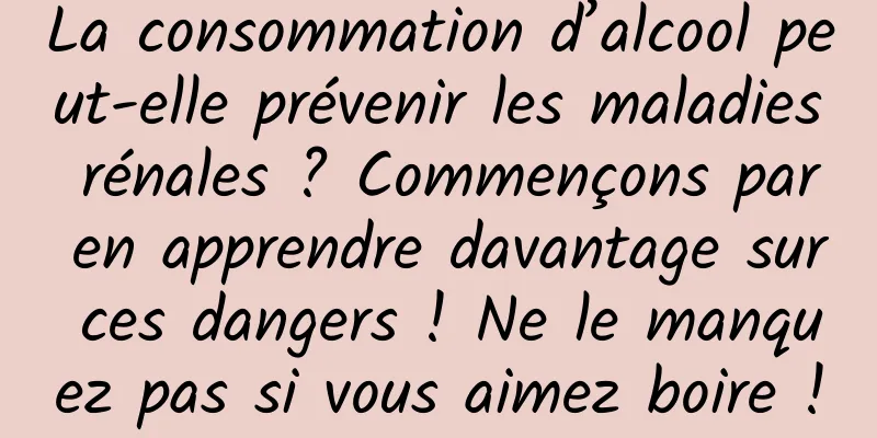 La consommation d’alcool peut-elle prévenir les maladies rénales ? Commençons par en apprendre davantage sur ces dangers ! Ne le manquez pas si vous aimez boire !